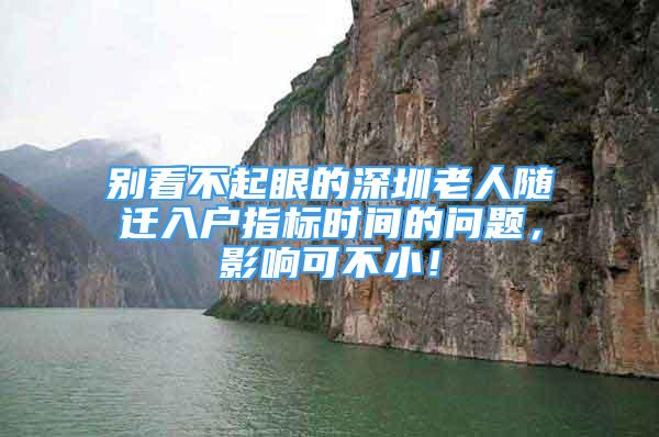 別看不起眼的深圳老人隨遷入戶指標(biāo)時(shí)間的問題，影響可不?。?/></p>
								<p style=