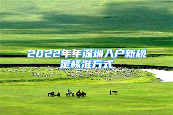 2022年年深圳入戶(hù)新規(guī)定核準(zhǔn)方式