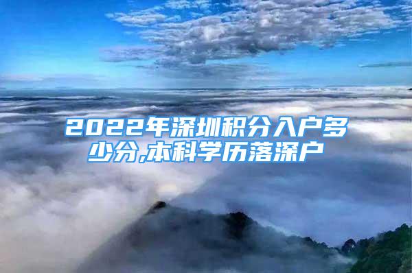 2022年深圳積分入戶多少分,本科學(xué)歷落深戶