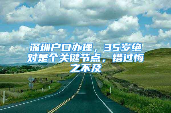 深圳戶口辦理，35歲絕對是個關(guān)鍵節(jié)點，錯過悔之不及