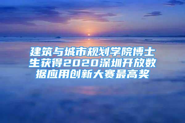 建筑與城市規(guī)劃學(xué)院博士生獲得2020深圳開放數(shù)據(jù)應(yīng)用創(chuàng)新大賽最高獎