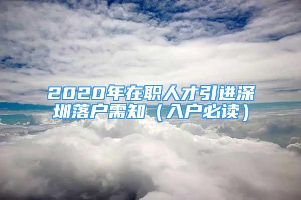 2020年在職人才引進深圳落戶需知（入戶必讀）