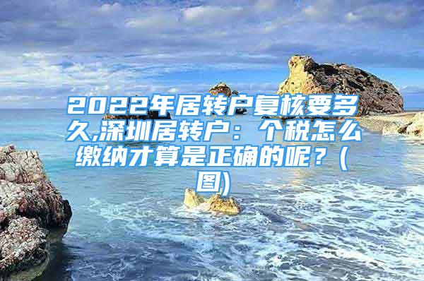 2022年居轉戶復核要多久,深圳居轉戶：個稅怎么繳納才算是正確的呢？(圖)