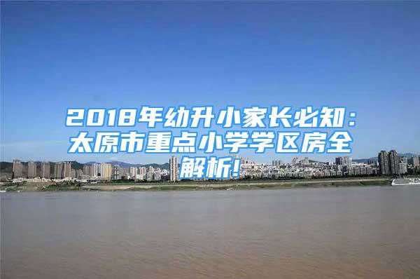 2018年幼升小家長必知：太原市重點小學(xué)學(xué)區(qū)房全解析!