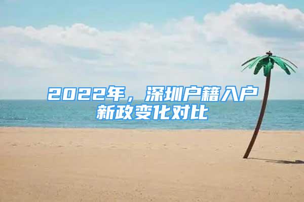 2022年，深圳戶(hù)籍入戶(hù)新政變化對(duì)比