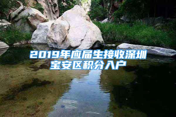 2019年應(yīng)屆生接收深圳寶安區(qū)積分入戶