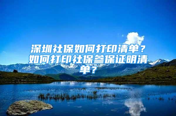 深圳社保如何打印清單？如何打印社保參保證明清單？