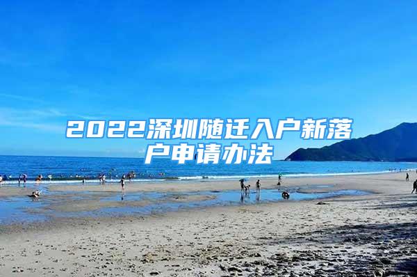 2022深圳隨遷入戶新落戶申請辦法