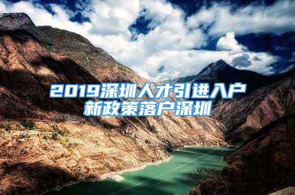 2019深圳人才引進入戶新政策落戶深圳