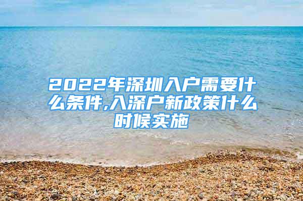 2022年深圳入戶需要什么條件,入深戶新政策什么時候?qū)嵤?/></p>
								<p style=