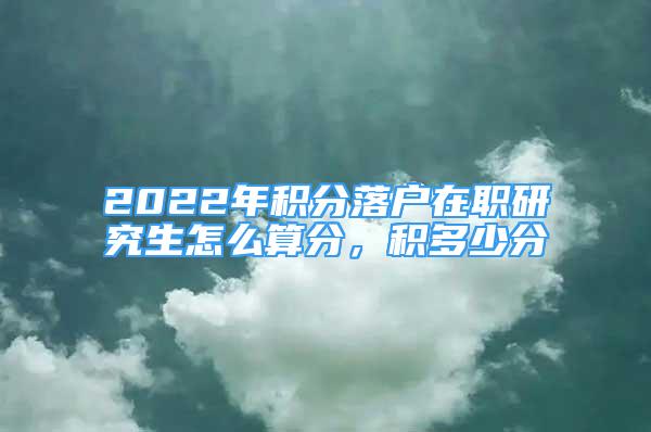 2022年積分落戶在職研究生怎么算分，積多少分