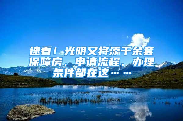 速看！光明又將添千余套保障房，申請流程、辦理條件都在這……