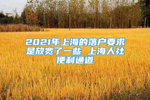 2021年上海的落戶要求是放寬了一些 上海人社便利通道