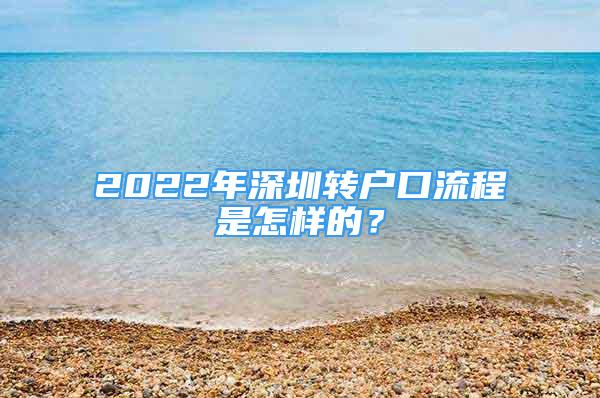 2022年深圳轉(zhuǎn)戶口流程是怎樣的？