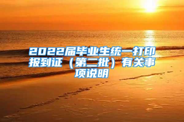 2022屆畢業(yè)生統(tǒng)一打印報(bào)到證（第二批）有關(guān)事項(xiàng)說明