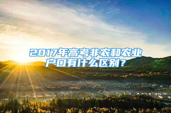 2017年高考非農(nóng)和農(nóng)業(yè)戶口有什么區(qū)別？