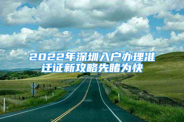 2022年深圳入戶辦理準(zhǔn)遷證新攻略先睹為快