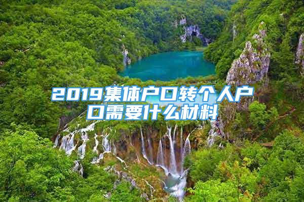 2019集體戶口轉(zhuǎn)個人戶口需要什么材料