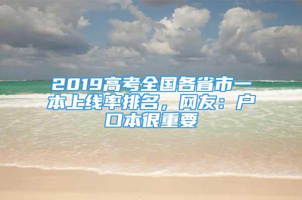 2019高考全國各省市一本上線率排名，網(wǎng)友：戶口本很重要