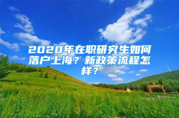 2020年在職研究生如何落戶上海？新政策流程怎樣？