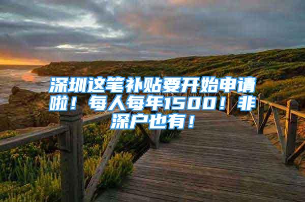 深圳這筆補(bǔ)貼要開(kāi)始申請(qǐng)啦！每人每年1500！非深戶也有！