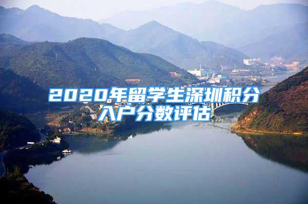 2020年留學生深圳積分入戶分數(shù)評估