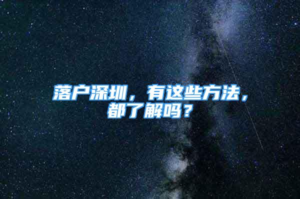 落戶深圳，有這些方法，都了解嗎？