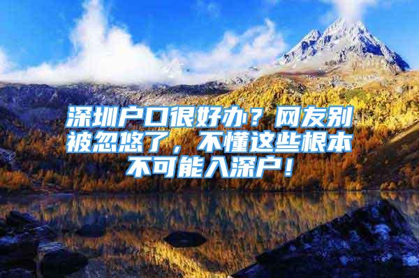 深圳戶口很好辦？網(wǎng)友別被忽悠了，不懂這些根本不可能入深戶！