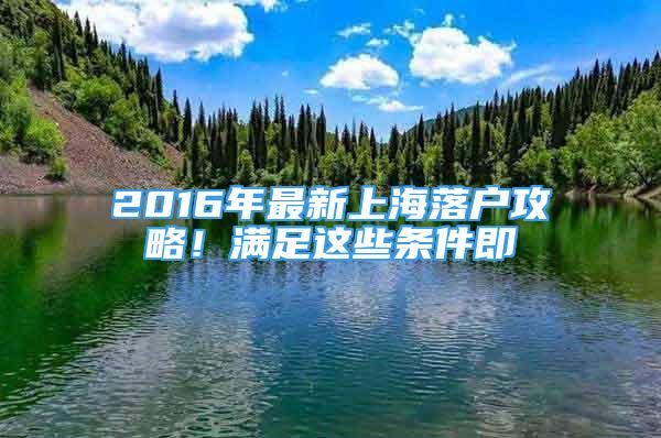 2016年最新上海落戶攻略！滿足這些條件即