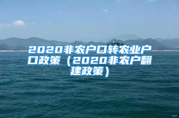 2020非農(nóng)戶口轉(zhuǎn)農(nóng)業(yè)戶口政策（2020非農(nóng)戶翻建政策）