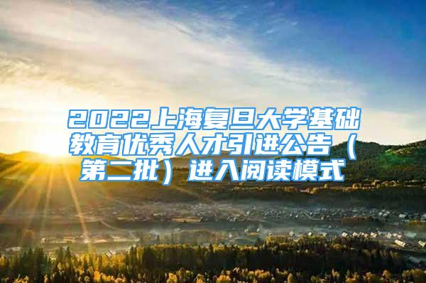 2022上海復(fù)旦大學(xué)基礎(chǔ)教育優(yōu)秀人才引進(jìn)公告（第二批）進(jìn)入閱讀模式