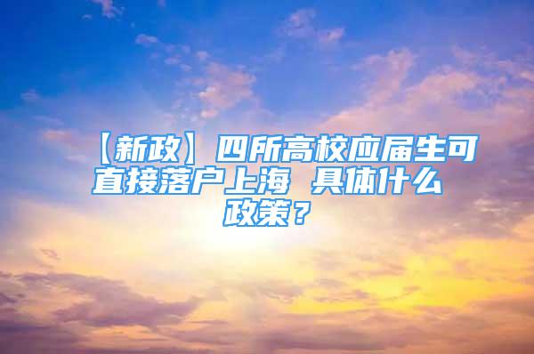 【新政】四所高校應屆生可直接落戶上海 具體什么政策？