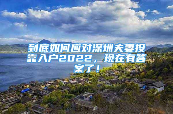 到底如何應(yīng)對(duì)深圳夫妻投靠入戶2022，現(xiàn)在有答案了！