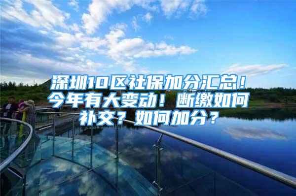 深圳10區(qū)社保加分匯總！今年有大變動！斷繳如何補(bǔ)交？如何加分？