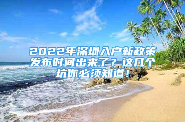 2022年深圳入戶新政策發(fā)布時間出來了？這幾個坑你必須知道！