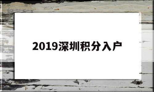 2019深圳積分入戶(2019年深圳入戶積分表) 積分入戶測評