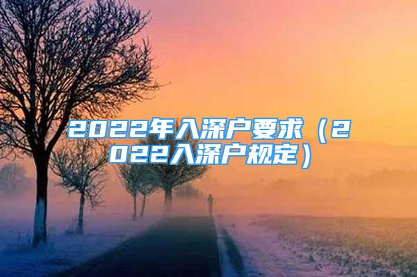 2022年入深戶要求（2022入深戶規(guī)定）