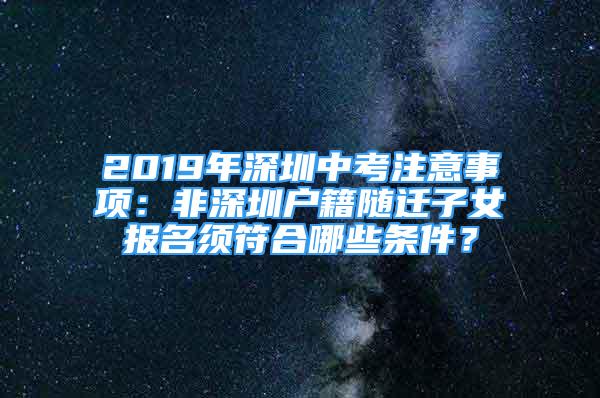 2019年深圳中考注意事項(xiàng)：非深圳戶籍隨遷子女報(bào)名須符合哪些條件？