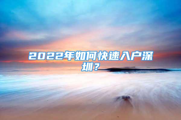 2022年如何快速入戶深圳？