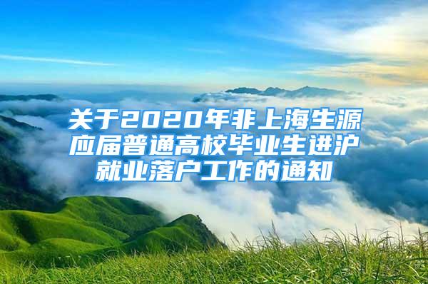 關(guān)于2020年非上海生源應(yīng)屆普通高校畢業(yè)生進(jìn)滬就業(yè)落戶工作的通知