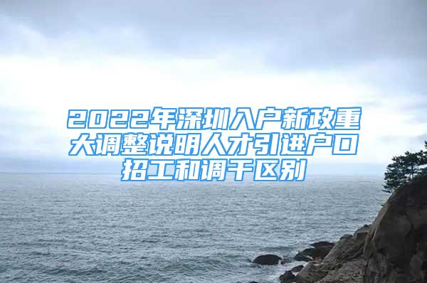 2022年深圳入戶新政重大調(diào)整說(shuō)明人才引進(jìn)戶口招工和調(diào)干區(qū)別