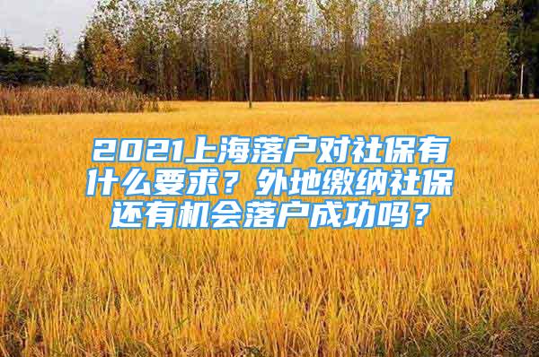 2021上海落戶對社保有什么要求？外地繳納社保還有機會落戶成功嗎？