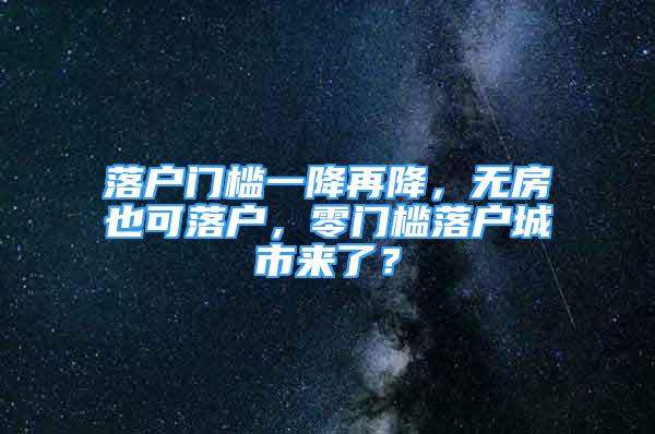 落戶門檻一降再降，無房也可落戶，零門檻落戶城市來了？