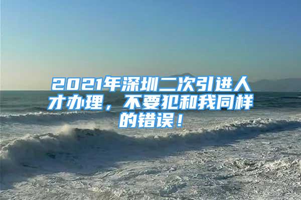 2021年深圳二次引進人才辦理，不要犯和我同樣的錯誤！