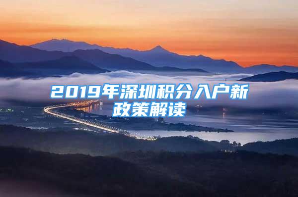 2019年深圳積分入戶新政策解讀