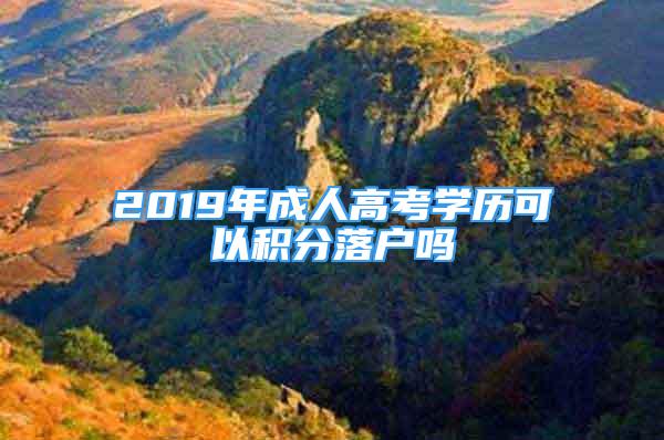 2019年成人高考學(xué)歷可以積分落戶嗎