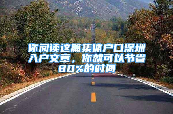 你閱讀這篇集體戶口深圳入戶文章，你就可以節(jié)省80%的時間