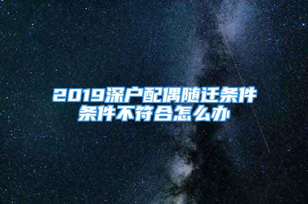 2019深戶配偶隨遷條件條件不符合怎么辦