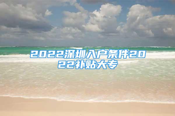 2022深圳入戶條件2022補貼大專