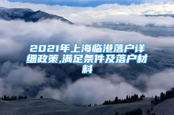 2021年上海臨港落戶(hù)詳細(xì)政策,滿(mǎn)足條件及落戶(hù)材料